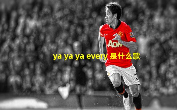 ya ya ya every 是什么歌